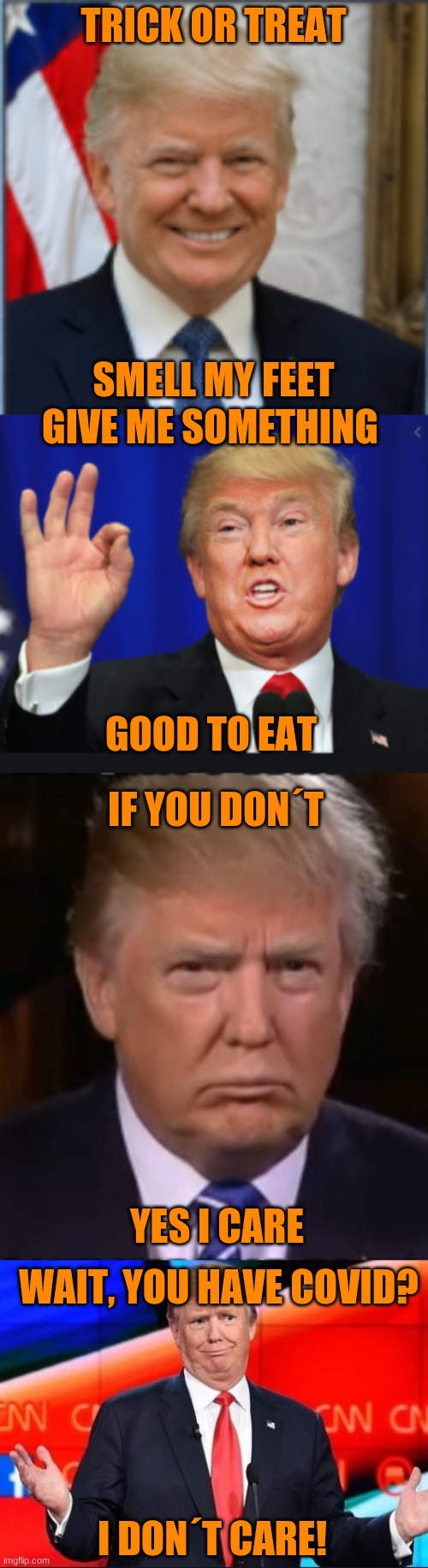 trump trick-or-treat meme | TRICK OR TREAT; SMELL MY FEET; GIVE ME SOMETHING; GOOD TO EAT; IF YOU DON´T; YES I CARE; WAIT, YOU HAVE COVID? I DON´T CARE! | image tagged in politics,donald trump,trump,haloween,trick or treat | made w/ Imgflip meme maker