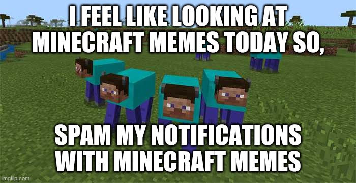 I just felt like I needed to do this | I FEEL LIKE LOOKING AT MINECRAFT MEMES TODAY SO, SPAM MY NOTIFICATIONS WITH MINECRAFT MEMES | image tagged in me and the boys | made w/ Imgflip meme maker