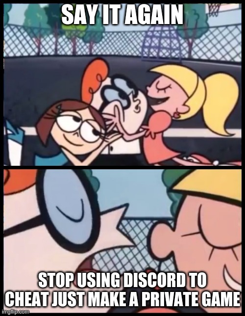 Say it Again, Dexter | SAY IT AGAIN; STOP USING DISCORD TO CHEAT JUST MAKE A PRIVATE GAME | image tagged in memes,say it again dexter,gaming,technically the truth | made w/ Imgflip meme maker
