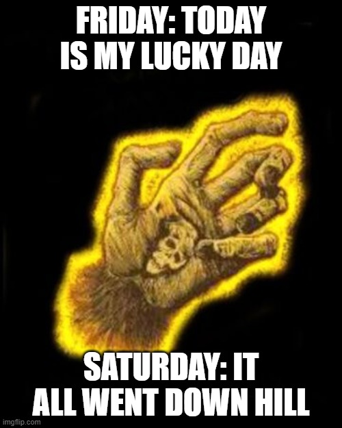 Monkey's Paw | FRIDAY: TODAY IS MY LUCKY DAY; SATURDAY: IT ALL WENT DOWN HILL | image tagged in monkey business | made w/ Imgflip meme maker