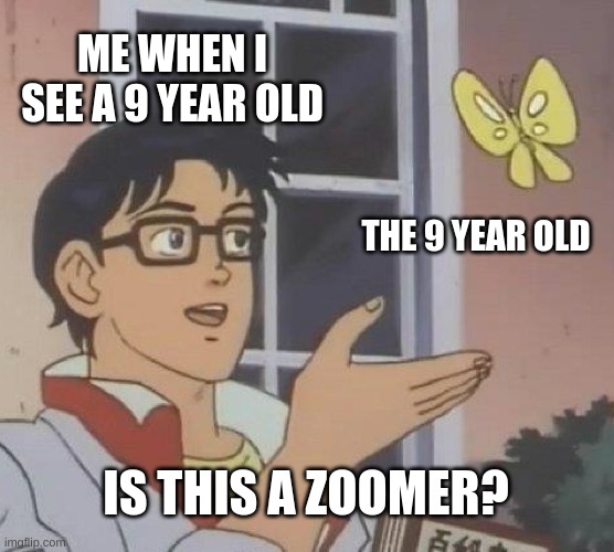 Is This A Pigeon Meme | ME WHEN I SEE A 9 YEAR OLD; THE 9 YEAR OLD; IS THIS A ZOOMER? | image tagged in memes,is this a pigeon | made w/ Imgflip meme maker