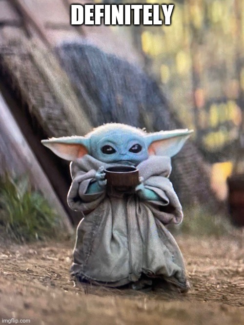 BABY YODA TEA | DEFINITELY | image tagged in baby yoda tea | made w/ Imgflip meme maker