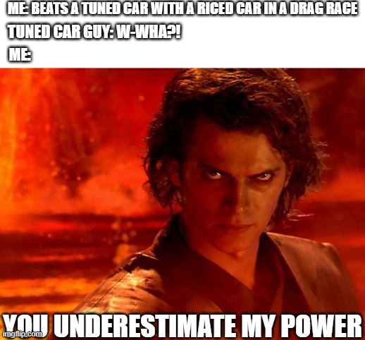 Do You Even Know What's Under My Hood?! | ME: BEATS A TUNED CAR WITH A RICED CAR IN A DRAG RACE; TUNED CAR GUY: W-WHA?! ME:; YOU UNDERESTIMATE MY POWER | image tagged in memes,you underestimate my power,drag racing,cars | made w/ Imgflip meme maker