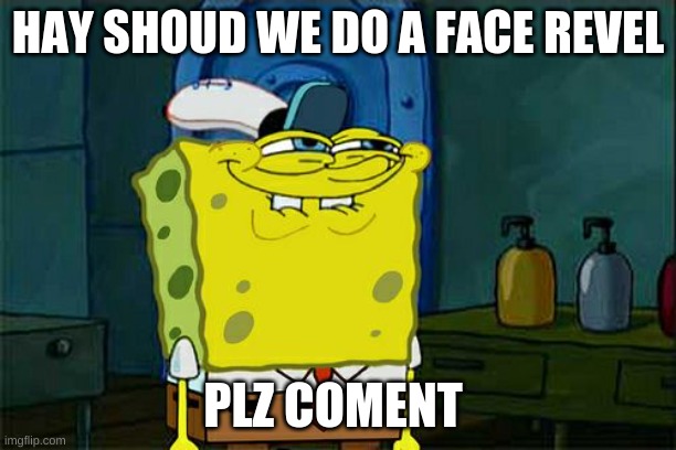 Don't You Squidward Meme | HAY SHOUD WE DO A FACE REVEL; PLZ COMENT | image tagged in memes,don't you squidward | made w/ Imgflip meme maker