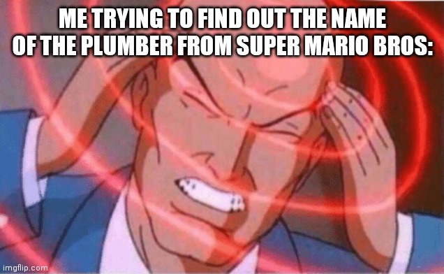 Whos that plumber? | ME TRYING TO FIND OUT THE NAME OF THE PLUMBER FROM SUPER MARIO BROS: | image tagged in thinking bald guy | made w/ Imgflip meme maker