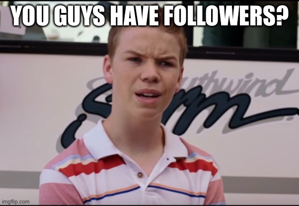 You Guys are Getting Paid | YOU GUYS HAVE FOLLOWERS? | image tagged in you guys are getting paid | made w/ Imgflip meme maker