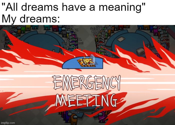 "EMERGENCY MEETING" "who called it?" "well..." | "All dreams have a meaning"
My dreams: | image tagged in among us,emergency meeting among us,pizza | made w/ Imgflip meme maker