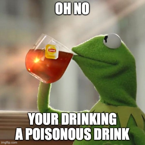 Poison Drink | OH NO; YOUR DRINKING A POISONOUS DRINK | image tagged in memes,but that's none of my business,kermit the frog | made w/ Imgflip meme maker