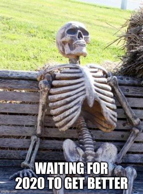 Waiting Skeleton | WAITING FOR 2020 TO GET BETTER | image tagged in memes,waiting skeleton | made w/ Imgflip meme maker