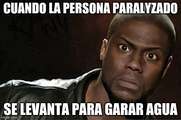 Kevin Hart Meme | CUANDO LA PERSONA PARALYZADO; SE LEVANTA PARA GARAR AGUA | image tagged in memes,kevin hart | made w/ Imgflip meme maker