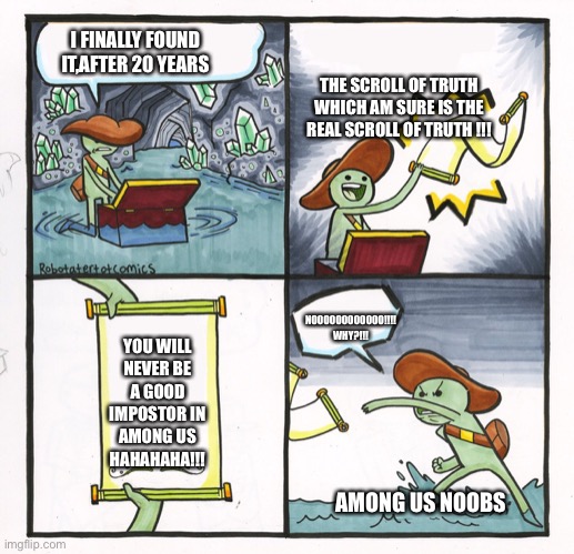 Scroll of Truth | I FINALLY FOUND IT,AFTER 20 YEARS; THE SCROLL OF TRUTH WHICH AM SURE IS THE REAL SCROLL OF TRUTH !!! NOOOOOOOOOOOO!!!! WHY?!!! YOU WILL NEVER BE A GOOD IMPOSTOR IN AMONG US HAHAHAHA!!! AMONG US NOOBS | image tagged in scroll of truth | made w/ Imgflip meme maker