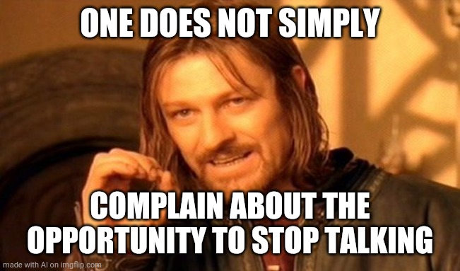 Agreed! | ONE DOES NOT SIMPLY; COMPLAIN ABOUT THE OPPORTUNITY TO STOP TALKING | image tagged in memes,one does not simply | made w/ Imgflip meme maker