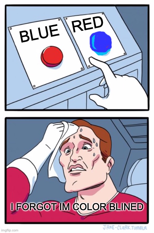 Two Buttons | BLUE   RED; I FORGOT IM COLOR BLINED | image tagged in memes,two buttons | made w/ Imgflip meme maker