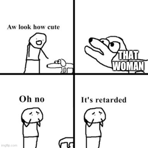 Oh no its retarted | THAT WOMAN | image tagged in oh no its retarted | made w/ Imgflip meme maker