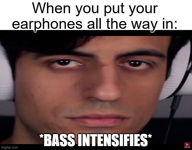 davie504 | When you put your earphones all the way in:; *BASS INTENSIFIES* | image tagged in davie504 | made w/ Imgflip meme maker