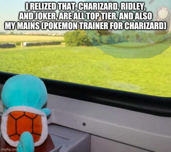 Deep thoughts Squirtle | I RELIZED THAT, CHARIZARD, RIDLEY, AND JOKER, ARE ALL TOP TIER, AND ALSO MY MAINS (POKEMON TRAINER FOR CHARIZARD) | image tagged in deep thoughts squirtle | made w/ Imgflip meme maker