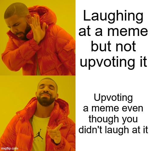 Drake Hotline Bling Meme | Laughing at a meme but not upvoting it; Upvoting a meme even though you didn't laugh at it | image tagged in memes,drake hotline bling | made w/ Imgflip meme maker