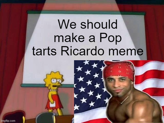 We should make a Pop tarts Ricardo meme | image tagged in lisa simpson's presentation | made w/ Imgflip meme maker