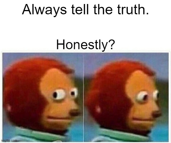 Monkey Puppet Meme | Always tell the truth. Honestly? | image tagged in memes,monkey puppet | made w/ Imgflip meme maker