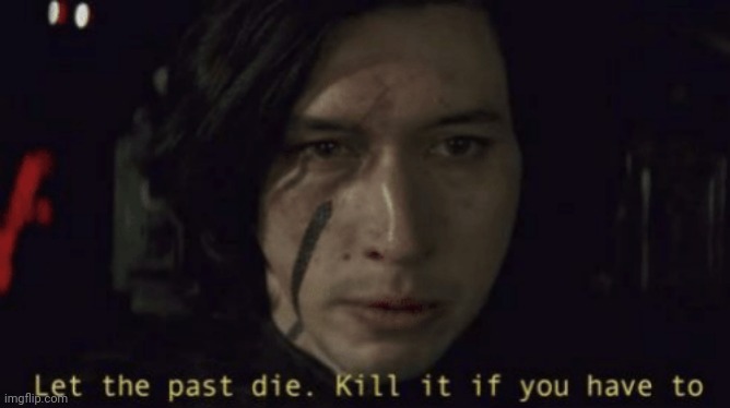 Let the past die, kill it if you have to | image tagged in let the past die kill it if you have to | made w/ Imgflip meme maker
