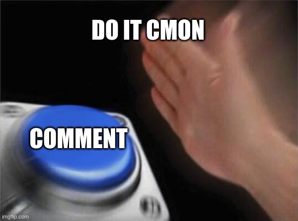 DO IT CMON COMMENT | image tagged in memes,blank nut button | made w/ Imgflip meme maker