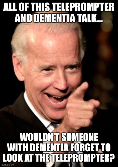 Trolls who say Biden has dementia clearly suffer from it themselves | ALL OF THIS TELEPROMPTER AND DEMENTIA TALK... WOULDN’T SOMEONE WITH DEMENTIA FORGET TO LOOK AT THE TELEPROMPTER? | image tagged in memes,smilin biden,2020 elections,donald trump is an idiot | made w/ Imgflip meme maker