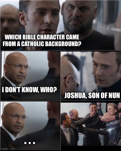 Captain America Bad Joke | WHICH BIBLE CHARACTER CAME FROM A CATHOLIC BACKGROUND? I DON’T KNOW, WHO? JOSHUA, SON OF NUN; . . . | image tagged in captain america bad joke | made w/ Imgflip meme maker