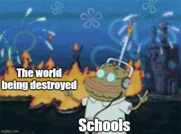 This is a meme from a template I made! Feel free to use it! | The world being destroyed; Schools | image tagged in tenor chilling out during a fire | made w/ Imgflip meme maker