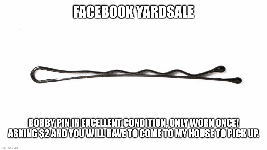 Yardsale | FACEBOOK YARDSALE; BOBBY PIN IN EXCELLENT CONDITION, ONLY WORN ONCE! ASKING $2 AND YOU WILL HAVE TO COME TO MY HOUSE TO PICK UP. | image tagged in facebook | made w/ Imgflip meme maker