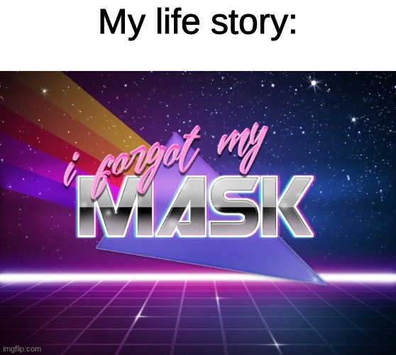 Can you agree | My life story: | image tagged in i forgot my mask | made w/ Imgflip meme maker