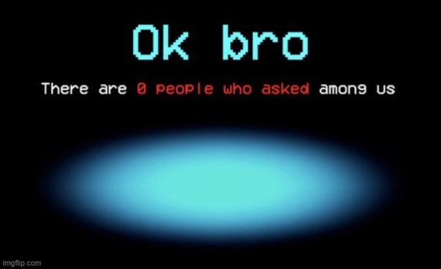 Nobody asked | image tagged in there are 0 people who asked among us | made w/ Imgflip meme maker