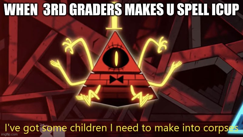 when you get mad at little kids | WHEN  3RD GRADERS MAKES U SPELL ICUP | image tagged in bill cipher,funny memes,relatable | made w/ Imgflip meme maker