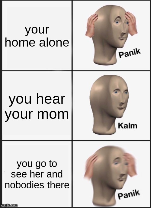 Panik Kalm Panik Meme | your home alone; you hear your mom; you go to see her and nobodies there | image tagged in memes,panik kalm panik | made w/ Imgflip meme maker