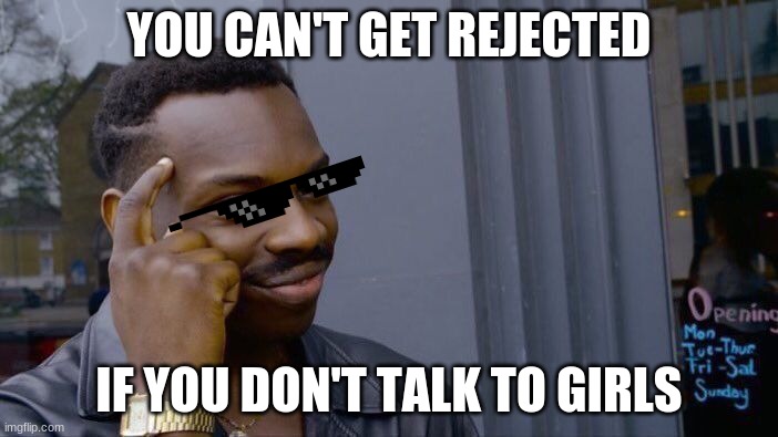 Roll Safe Think About It Meme | YOU CAN'T GET REJECTED; IF YOU DON'T TALK TO GIRLS | image tagged in memes,roll safe think about it | made w/ Imgflip meme maker