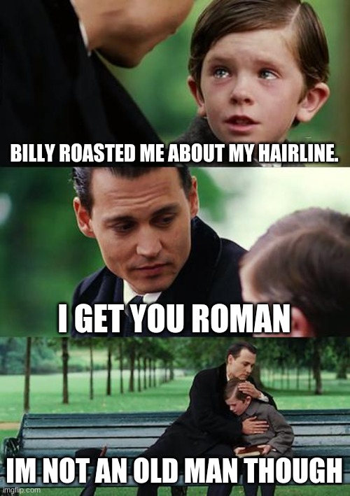 Finding Neverland | BILLY ROASTED ME ABOUT MY HAIRLINE. I GET YOU ROMAN; IM NOT AN OLD MAN THOUGH | image tagged in memes,finding neverland | made w/ Imgflip meme maker