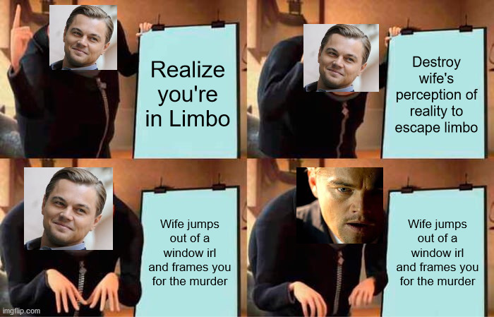 Gru's Plan | Realize you're in Limbo; Destroy wife's perception of reality to escape limbo; Wife jumps out of a window irl and frames you for the murder; Wife jumps out of a window irl and frames you for the murder | image tagged in memes,gru's plan | made w/ Imgflip meme maker