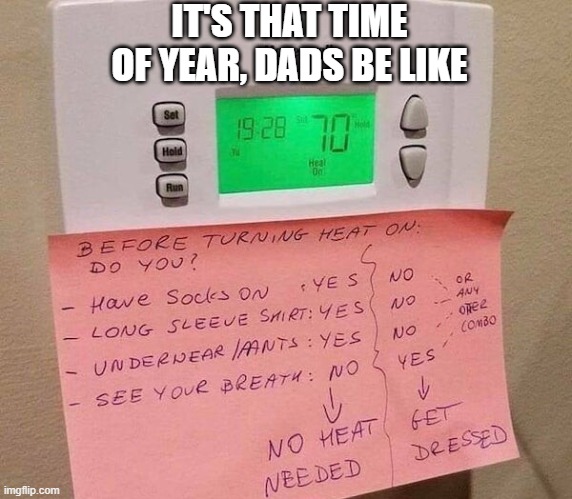 Furnace season | IT'S THAT TIME OF YEAR, DADS BE LIKE | image tagged in dads,parenting,cold weather,freezing cold,turn up the heat,heat | made w/ Imgflip meme maker