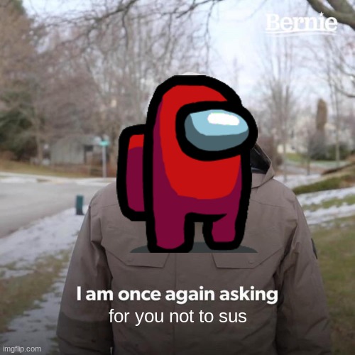 I am once again asking for you not to sus | for you not to sus | image tagged in memes,bernie i am once again asking for your support | made w/ Imgflip meme maker
