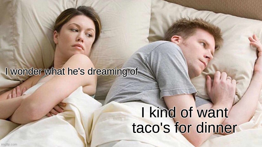 I Bet He's Thinking About Other Women | I wonder what he's dreaming of; I kind of want taco's for dinner | image tagged in memes,i bet he's thinking about other women | made w/ Imgflip meme maker