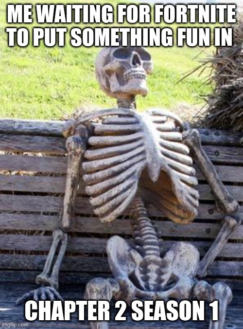 Waiting Skeleton | ME WAITING FOR FORTNITE TO PUT SOMETHING FUN IN; CHAPTER 2 SEASON 1 | image tagged in memes,waiting skeleton | made w/ Imgflip meme maker