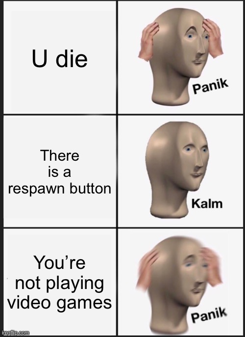 Uh oh | U die; There is a respawn button; You’re not playing video games | image tagged in memes,panik kalm panik | made w/ Imgflip meme maker