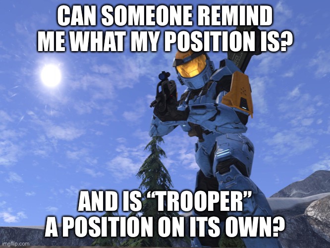 just double checking | CAN SOMEONE REMIND ME WHAT MY POSITION IS? AND IS “TROOPER” A POSITION ON ITS OWN? | image tagged in demonic penguin halo 3 | made w/ Imgflip meme maker