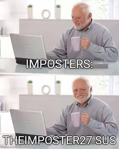 Hide the Pain Harold Meme | IMPOSTERS:; THEIMPOSTER27 SUS | image tagged in memes,hide the pain harold,among us | made w/ Imgflip meme maker