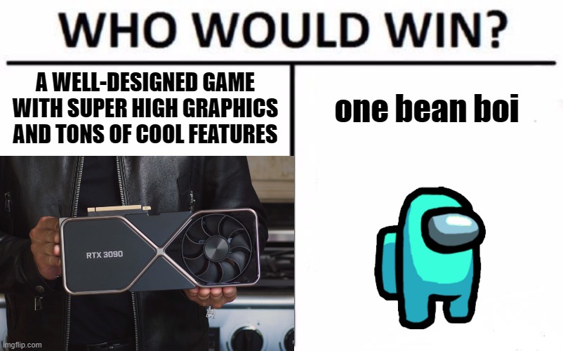 within the general vicinity of our own selves | A WELL-DESIGNED GAME WITH SUPER HIGH GRAPHICS AND TONS OF COOL FEATURES; one bean boi | image tagged in bean boi,who would win | made w/ Imgflip meme maker