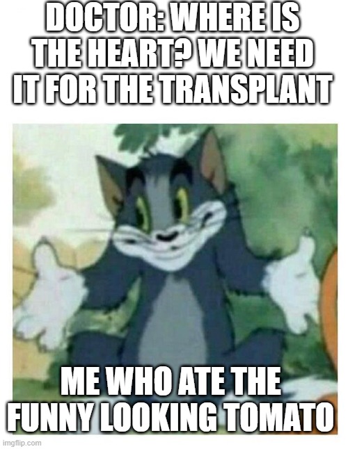 IDK Tom Template | DOCTOR: WHERE IS THE HEART? WE NEED IT FOR THE TRANSPLANT; ME WHO ATE THE FUNNY LOOKING TOMATO | image tagged in idk tom template | made w/ Imgflip meme maker