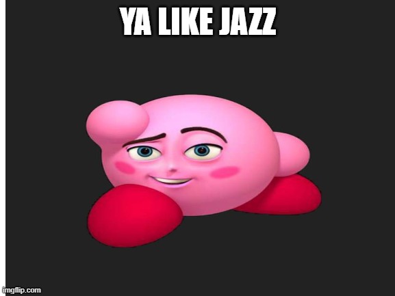 Ya Like Jazz | YA LIKE JAZZ | image tagged in ya like jazz | made w/ Imgflip meme maker