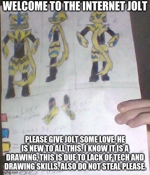 Jolt Zalora The Latest Furry; Welcome! | WELCOME TO THE INTERNET JOLT; PLEASE GIVE JOLT SOME LOVE. HE IS NEW TO ALL THIS. I KNOW IT IS A DRAWING, THIS IS DUE TO LACK OF TECH AND DRAWING SKILLS. ALSO DO NOT STEAL PLEASE. | made w/ Imgflip meme maker
