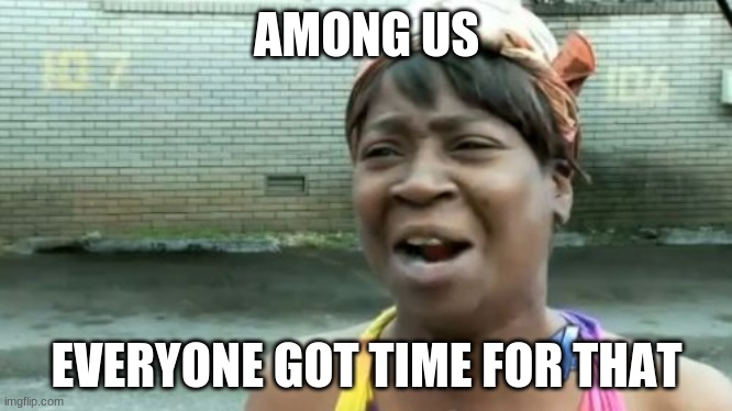 Ain't Nobody Got Time For That Meme | AMONG US; EVERYONE GOT TIME FOR THAT | image tagged in memes,ain't nobody got time for that | made w/ Imgflip meme maker