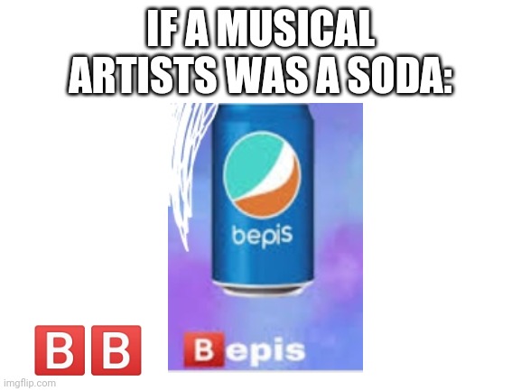 Blank White Template | IF A MUSICAL
ARTISTS WAS A SODA:; 🅱️🅱️ | image tagged in blank white template | made w/ Imgflip meme maker