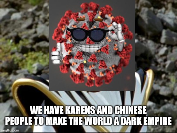 :( | WE HAVE KARENS AND CHINESE PEOPLE TO MAKE THE WORLD A DARK EMPIRE | image tagged in memes,coronavirus,karen,chinese | made w/ Imgflip meme maker